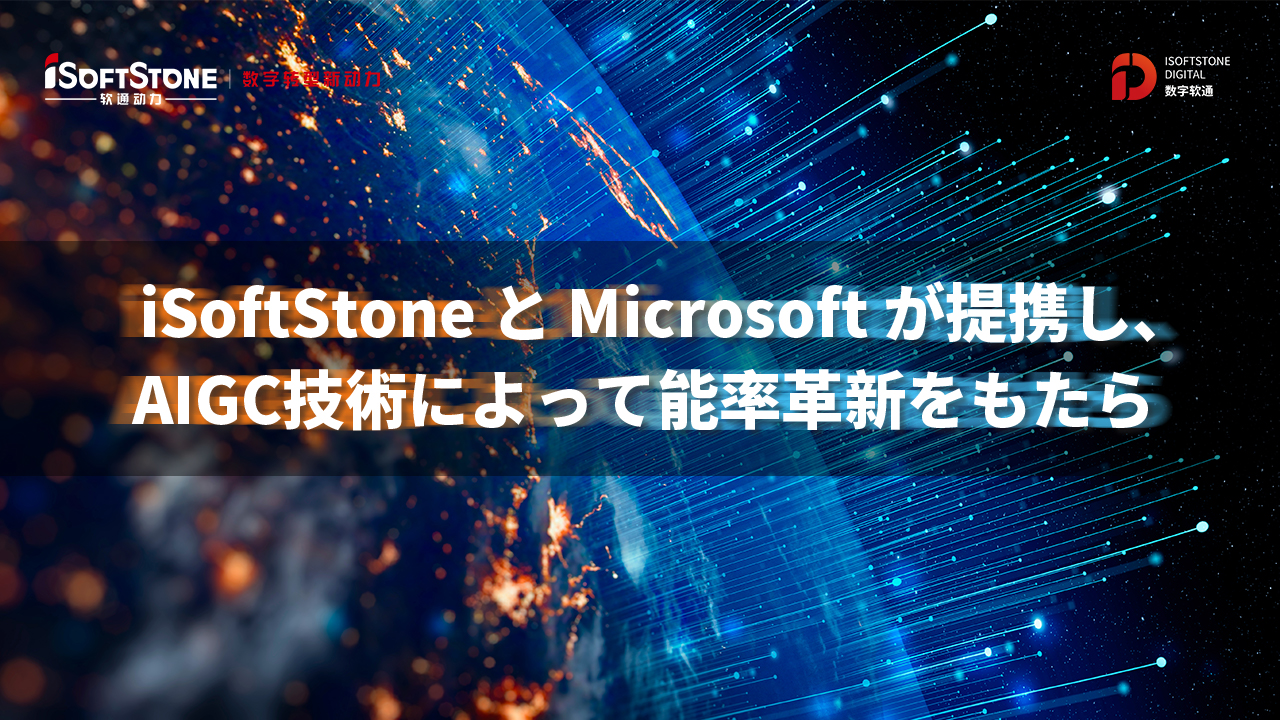 iSoftStoneとMicrosoftが提携し、 AIGC技術によって能率革新をもたらします